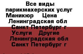 Все виды парикмахерских услуг, Маникюр. › Цена ­ 100 - Ленинградская обл., Санкт-Петербург г. Услуги » Другие   . Ленинградская обл.,Санкт-Петербург г.